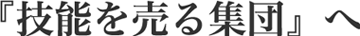 『技能を売る集団』へ